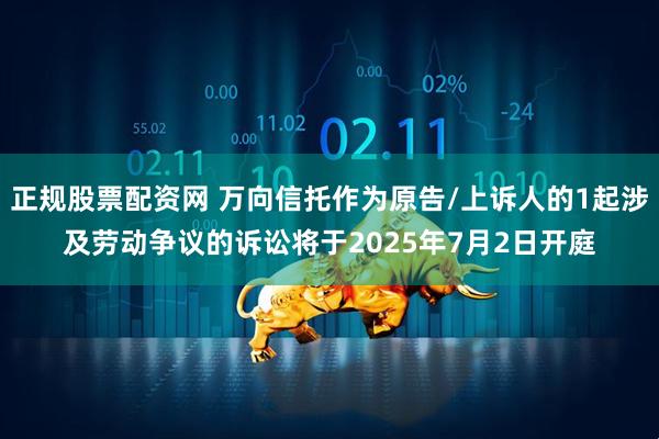 正规股票配资网 万向信托作为原告/上诉人的1起涉及劳动争议的诉讼将于2025年7月2日开庭