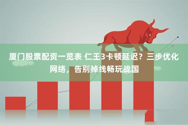 厦门股票配资一览表 仁王3卡顿延迟？三步优化网络，告别掉线畅玩战国